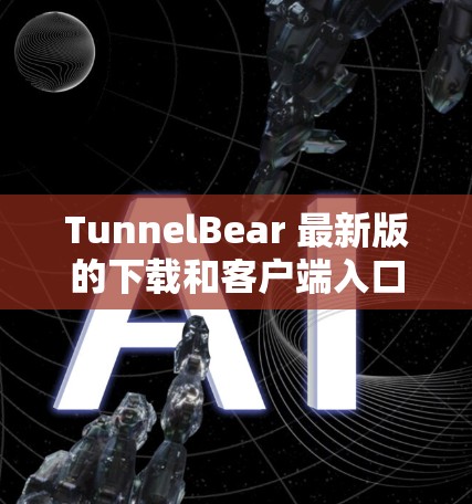 TunnelBear 最新版的下载和客户端入口可以通过以下步骤轻松获取