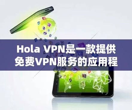 Hola VPN是一款提供免费VPN服务的应用程序，用户可以通过其官网下载并安装。以下是使用Hola VPN的基本步骤