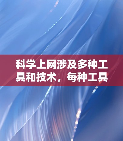 科学上网涉及多种工具和技术，每种工具都有其特点和适用场景。以下是对几种常见工具的分析和建议