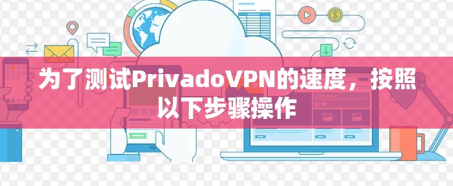 为了测试PrivadoVPN的速度，按照以下步骤操作