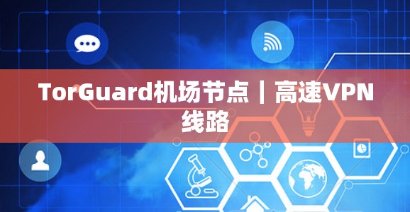TorGuard机场节点｜高速VPN线路
