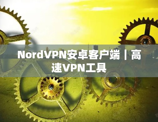 NordVPN安卓客户端｜高速VPN工具