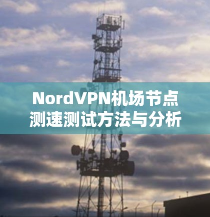 NordVPN机场节点测速测试方法与分析