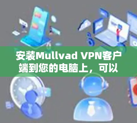 安装Mullvad VPN客户端到您的电脑上，可以按照以下步骤进行