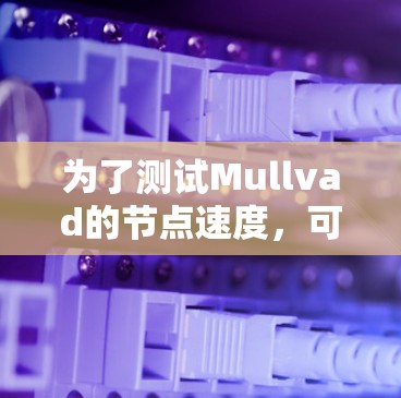 为了测试Mullvad的节点速度，可以按照以下步骤进行