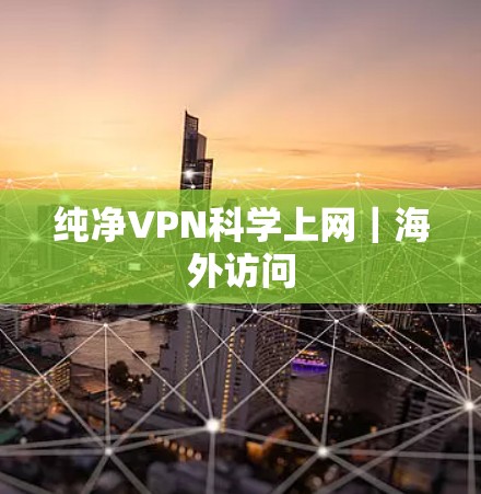 纯净VPN科学上网｜海外访问