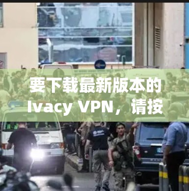 要下载最新版本的Ivacy VPN，请按照以下步骤操作