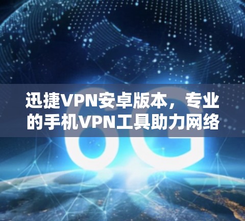 迅捷VPN安卓版本，专业的手机VPN工具助力网络自由