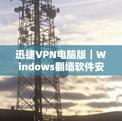 迅捷VPN电脑版｜Windows翻墙软件安装指南
