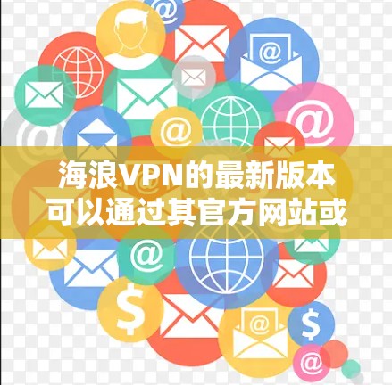 海浪VPN的最新版本可以通过其官方网站或相关应用商店下载。以下是一些常见的下载途径