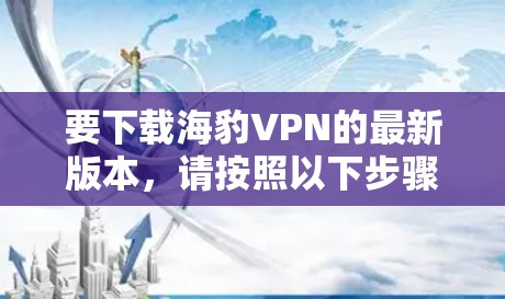 要下载海豹VPN的最新版本，请按照以下步骤操作