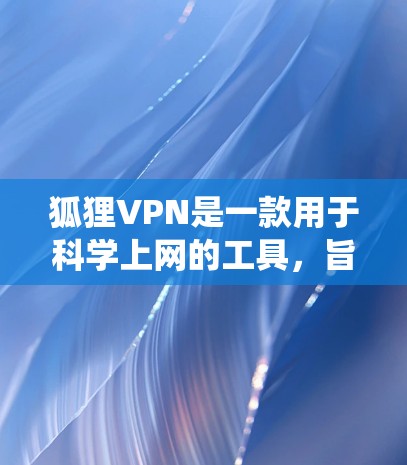 狐狸VPN是一款用于科学上网的工具，旨在帮助用户绕过网络防火墙或限制，访问被屏蔽的网站或内容。以下是一些关于狐狸VPN使用体验的可能方面