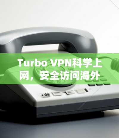 Turbo VPN科学上网，安全访问海外资源