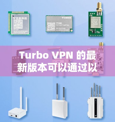 Turbo VPN 的最新版本可以通过以下几种方式下载