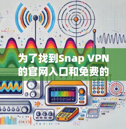 为了找到Snap VPN的官网入口和免费的VPN软件下载，您可以按照以下步骤操作