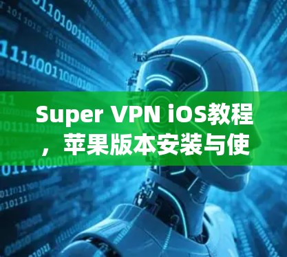 Super VPN iOS教程，苹果版本安装与使用攻略