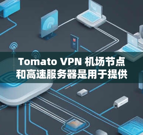 Tomato VPN 机场节点和高速服务器是用于提供高速、稳定的网络连接的服务，主要用于防止网络监控和加速数据传输。以下是关于Tomato VPN 机场节点和高速服务器的一些详细信息