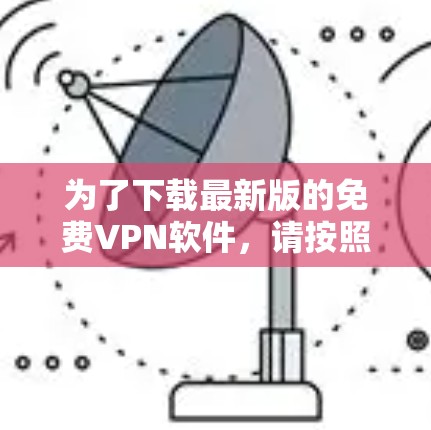 为了下载最新版的免费VPN软件，请按照以下步骤操作