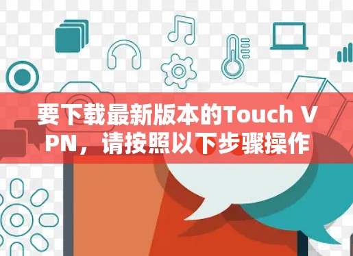 要下载最新版本的Touch VPN，请按照以下步骤操作