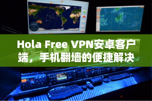 Hola Free VPN安卓客户端，手机翻墙的便捷解决方案