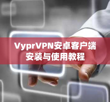 VyprVPN安卓客户端安装与使用教程