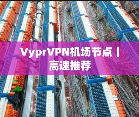 VyprVPN机场节点｜高速推荐