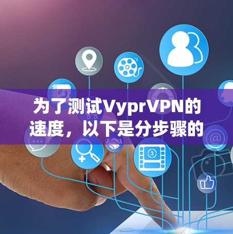 为了测试VyprVPN的速度，以下是分步骤的指南