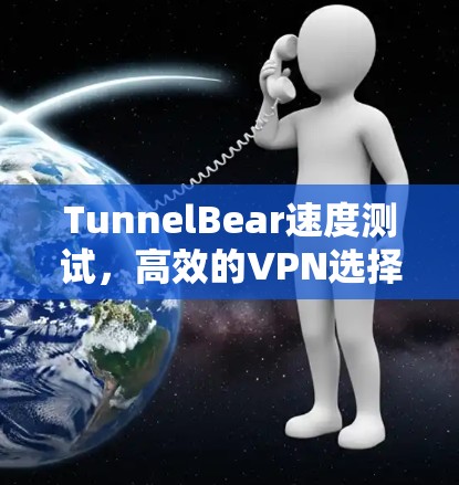 TunnelBear速度测试，高效的VPN选择？