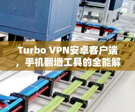 Turbo VPN安卓客户端，手机翻墙工具的全能解决方案