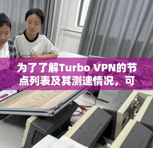 为了了解Turbo VPN的节点列表及其测速情况，可以按照以下步骤进行