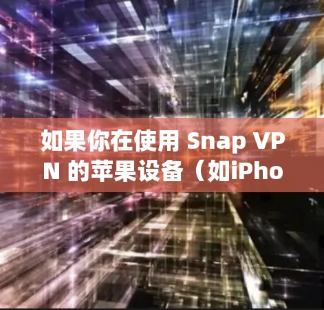 如果你在使用 Snap VPN 的苹果设备（如iPhone/iPad）时遇到连接问题，可以按照以下步骤进行检查和解决