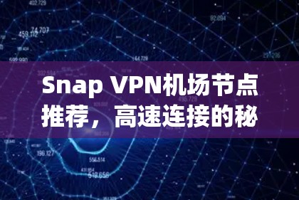 Snap VPN机场节点推荐，高速连接的秘密