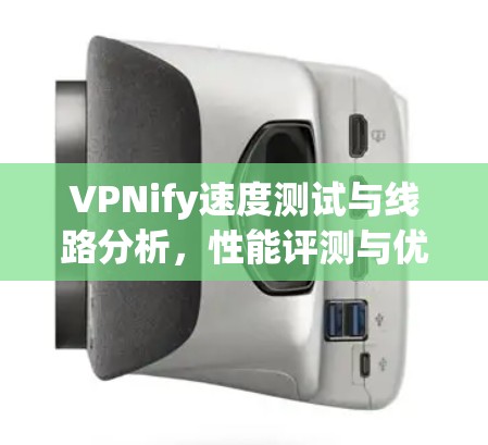 VPNify速度测试与线路分析，性能评测与优化建议