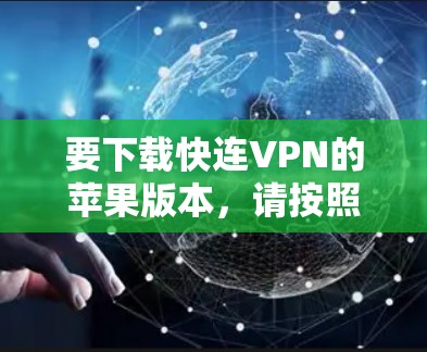 要下载快连VPN的苹果版本，请按照以下步骤操作