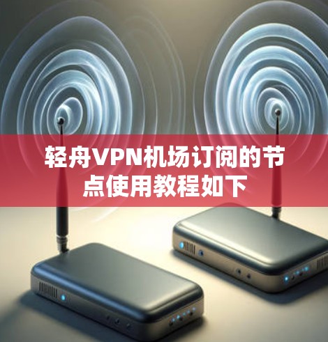 轻舟VPN机场订阅的节点使用教程如下