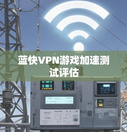 蓝快VPN游戏加速测试评估