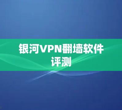 银河VPN翻墙软件评测