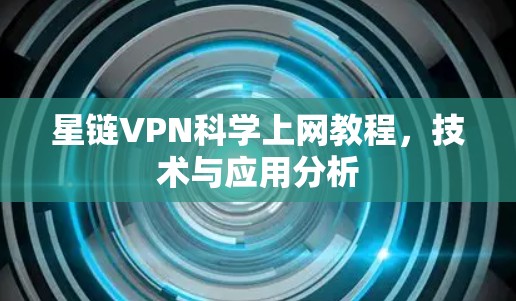 星链VPN科学上网教程，技术与应用分析