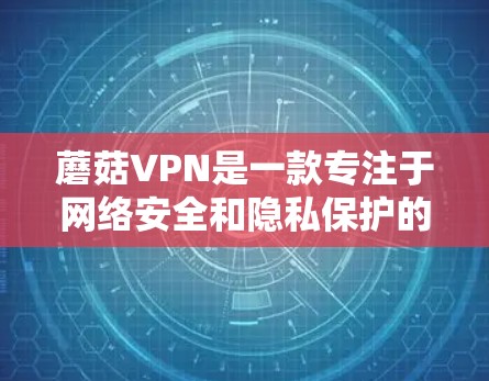 蘑菇VPN是一款专注于网络安全和隐私保护的VPN服务，用户可以通过其官方网站或相关应用商店下载电脑版客户端。以下是使用蘑菇VPN电脑版客户端的步骤