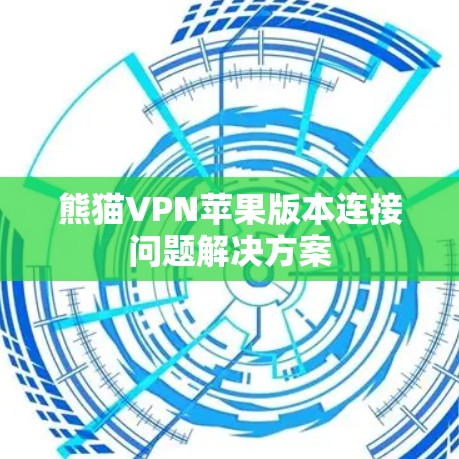 熊猫VPN苹果版本连接问题解决方案