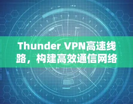 Thunder VPN高速线路，构建高效通信网络的关键技术