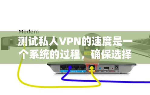 测试私人VPN的速度是一个系统的过程，确保选择最适合您的服务。以下是详细的步骤指南