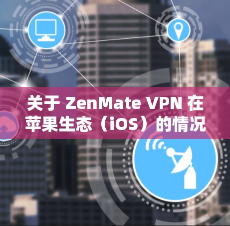 关于 ZenMate VPN 在苹果生态（iOS）的情况，目前 ZenMate VPN 并没有官方的 iOS 应用。这可能是由于苹果对VPN服务的审核政策，或者是公司的战略选择