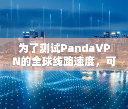 为了测试PandaVPN的全球线路速度，可以按照以下步骤进行