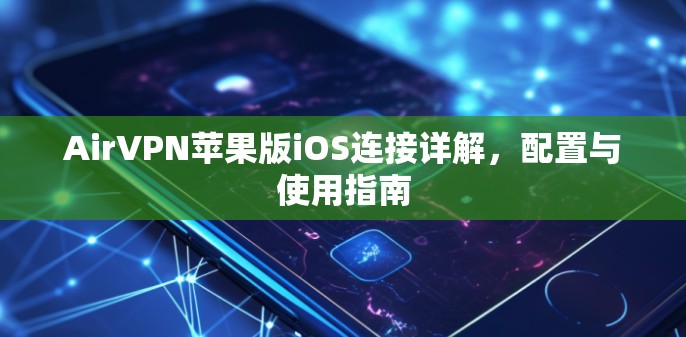 AirVPN苹果版iOS连接详解，配置与使用指南