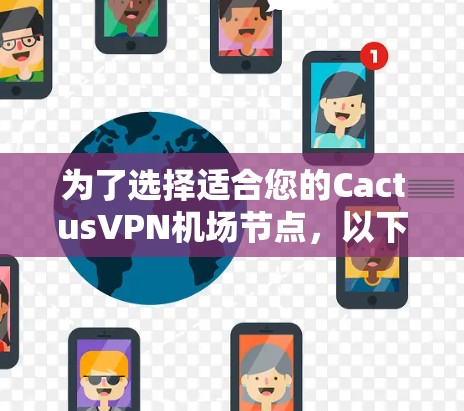 为了选择适合您的CactusVPN机场节点，以下是详细的比较和建议
