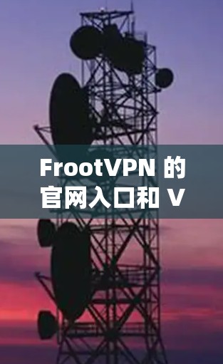 FrootVPN 的官网入口和 VPN 软件下载地址可能已经发生了变化，以下是一些可能的步骤和建议，帮助你找到所需的信息