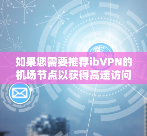 如果您需要推荐ibVPN的机场节点以获得高速访问，以下是一些建议和推荐