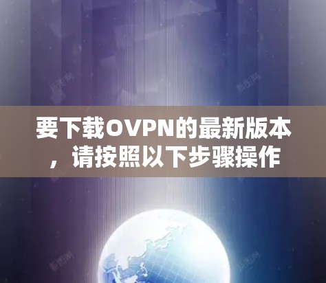 要下载OVPN的最新版本，请按照以下步骤操作