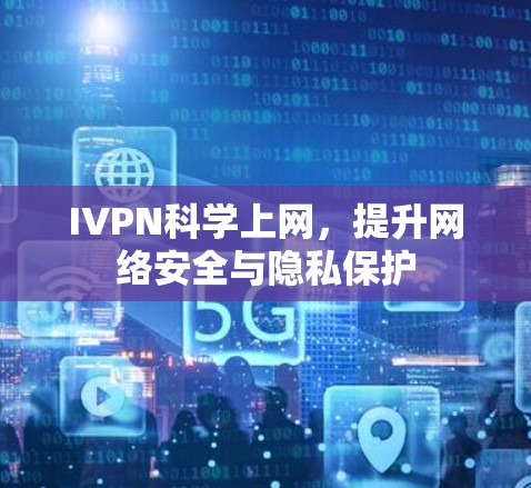 IVPN科学上网，提升网络安全与隐私保护